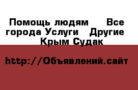 Помощь людям . - Все города Услуги » Другие   . Крым,Судак